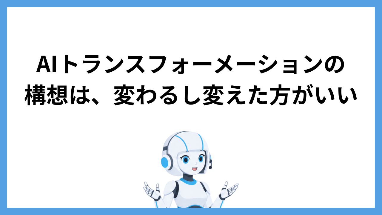AIトランスフォーメーションの構想は、変わるし変えた方がいい