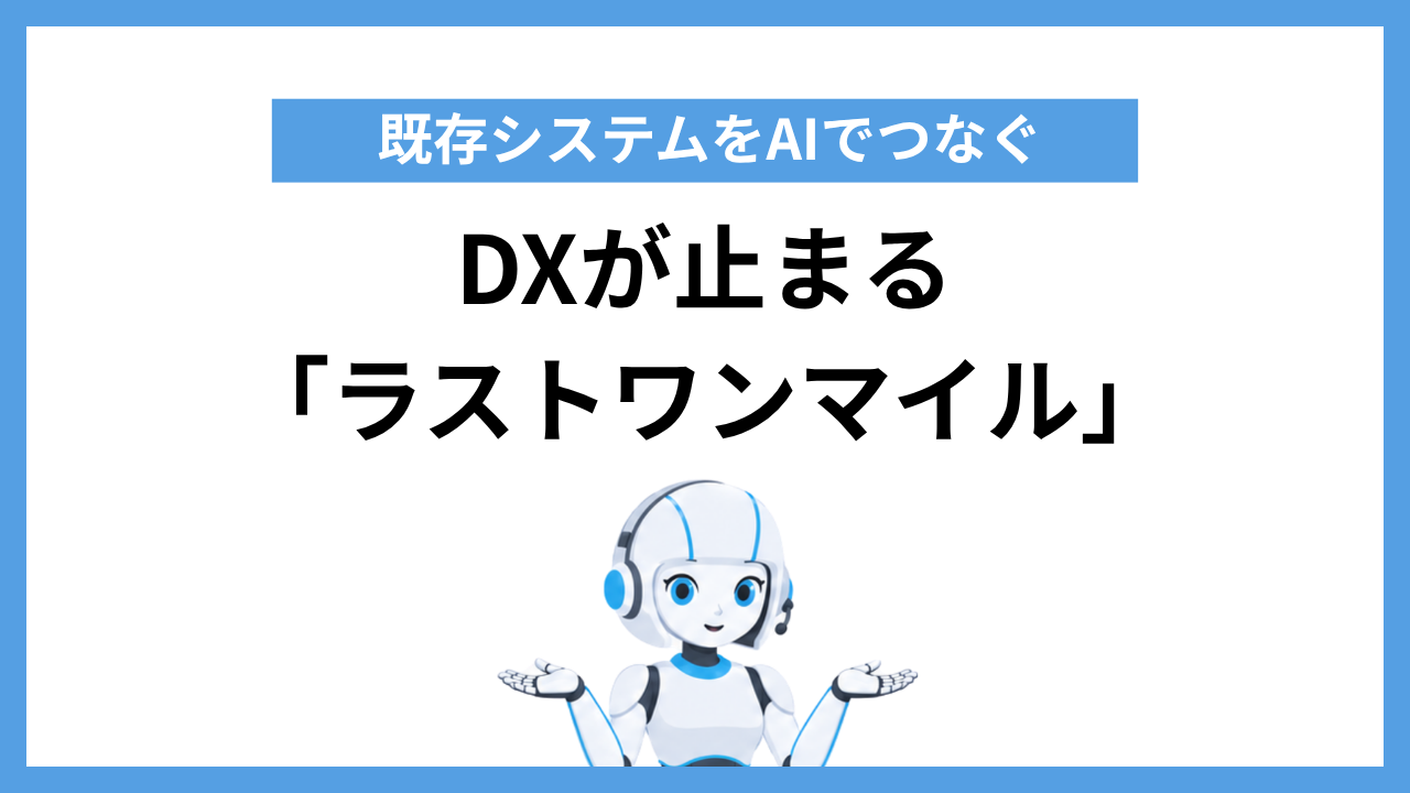 DXが止まる「ラストワンマイル」｜既存システムをAIでつなぐ