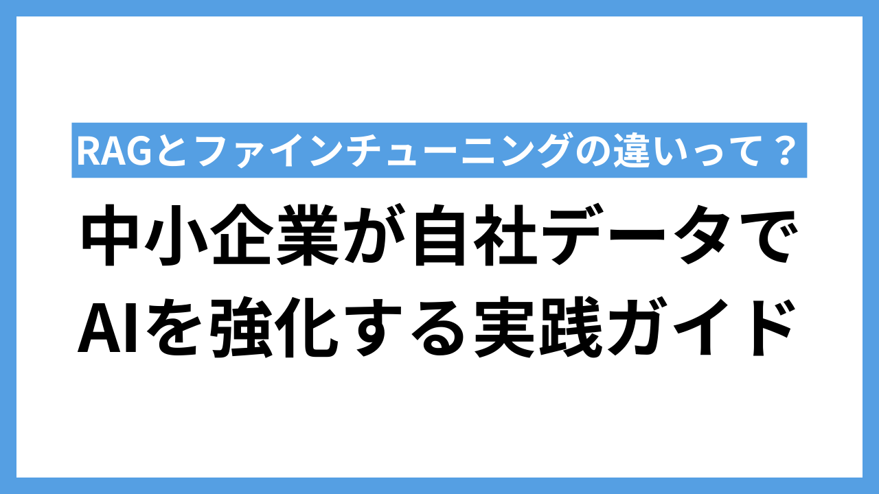 RAGとファインチューニングの違いとは？中小企業が自社データでAIを強化する実践ガイド