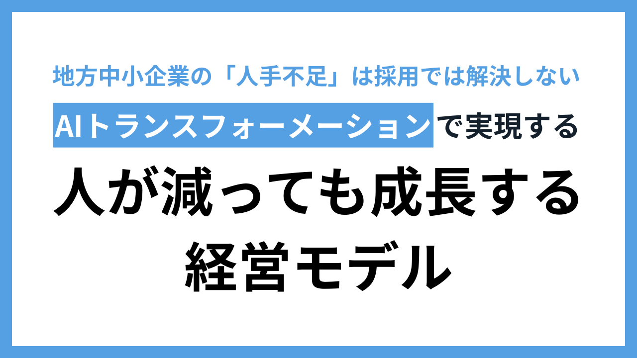 地方中小企業の「人手不足」は採用では解決しない：AIトランスフォーメーションで実現する、人が減っても成長する経営モデル